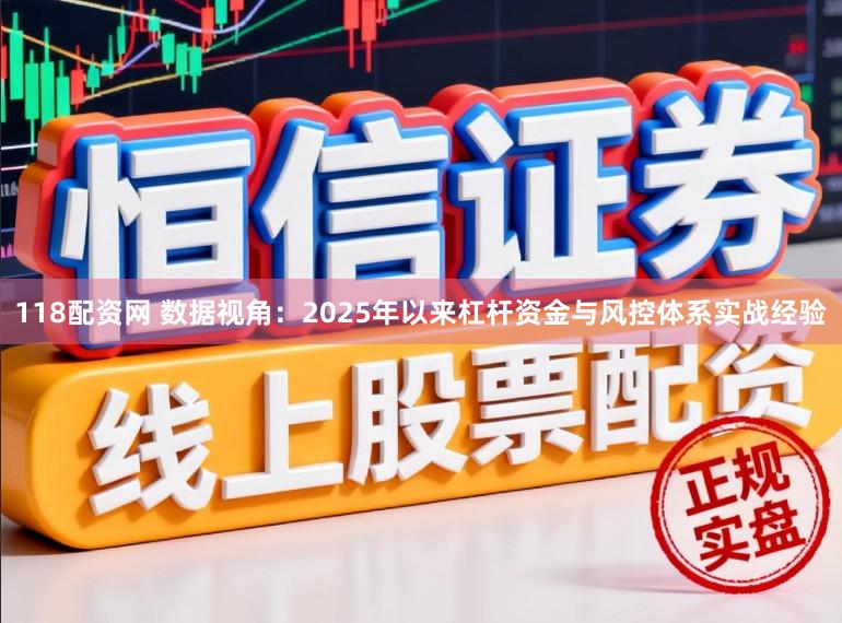118配资网 数据视角：2025年以来杠杆资金与风控体系实战经验