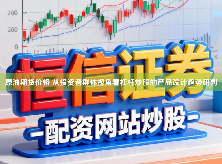 原油期货价格 从投资者群体视角看杠杆炒股的产品设计趋势研判