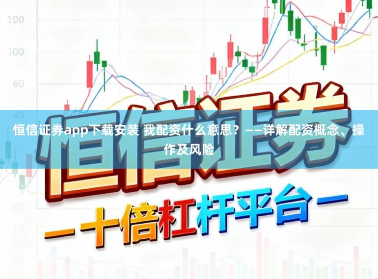 恒信证券app下载安装 我配资什么意思?——详解配资概念、操作及风险