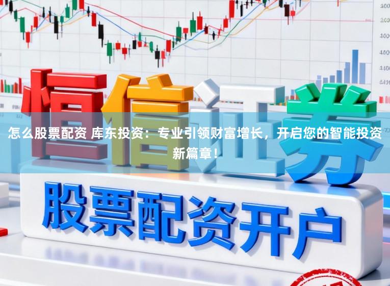怎么股票配资 库东投资:专业引领财富增长,开启您的智能投资新篇章!