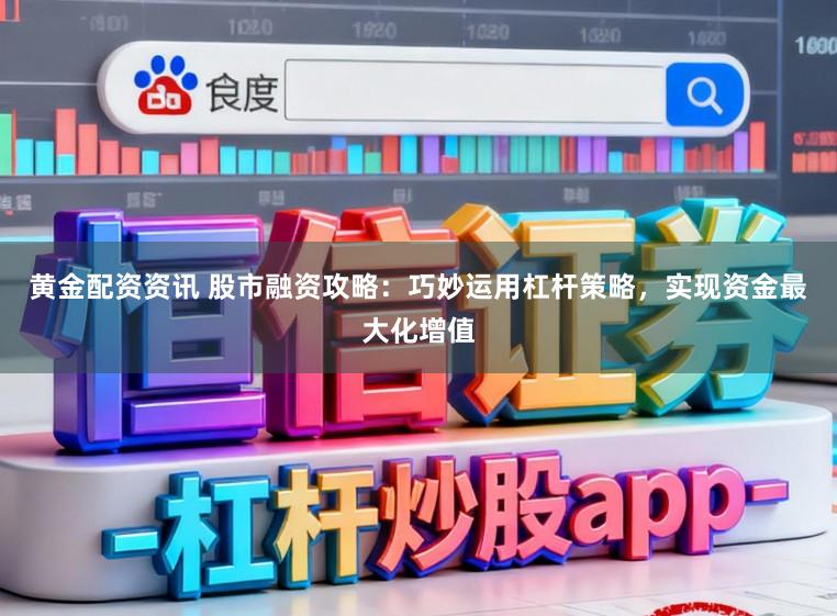 黄金配资资讯 股市融资攻略：巧妙运用杠杆策略，实现资金最大化增值