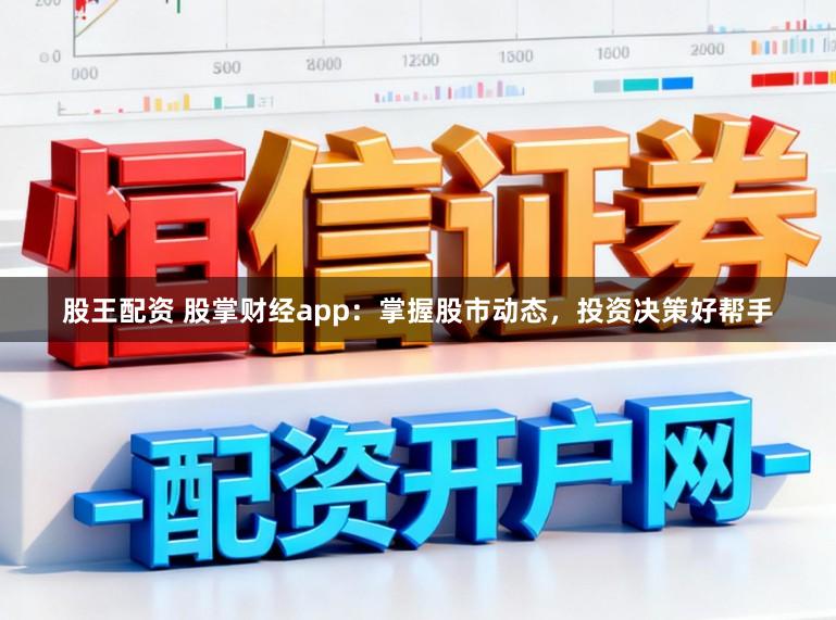 股王配资 股掌财经app：掌握股市动态，投资决策好帮手
