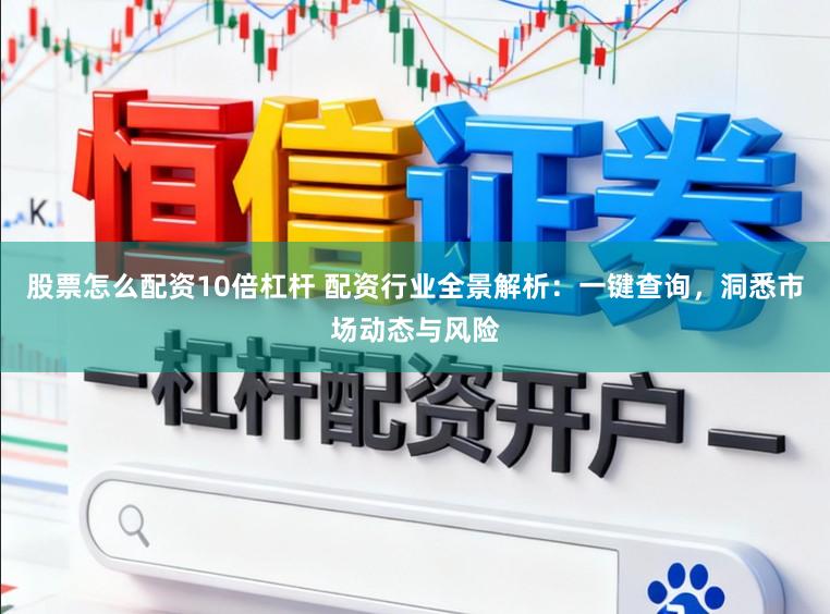 股票怎么配资10倍杠杆 配资行业全景解析：一键查询，洞悉市场动态与风险