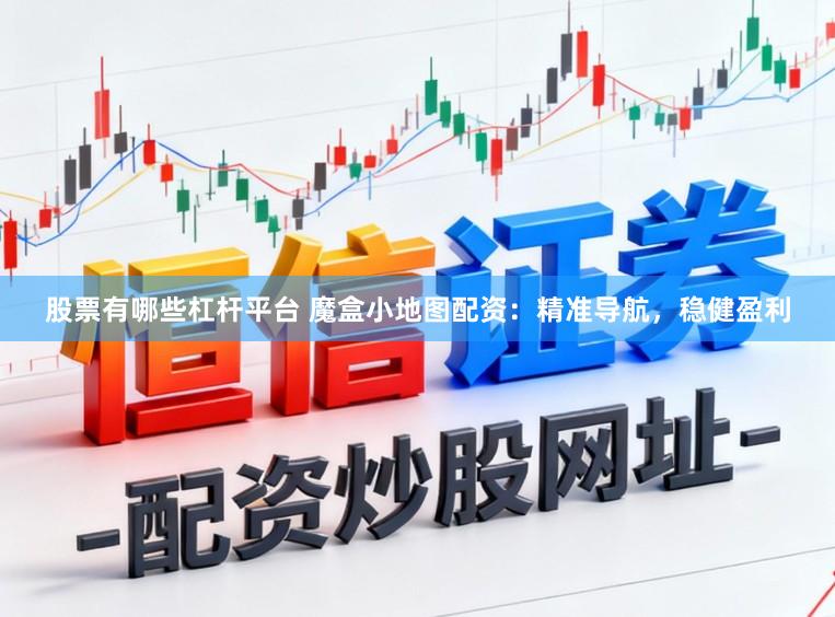 股票有哪些杠杆平台 魔盒小地图配资：精准导航，稳健盈利