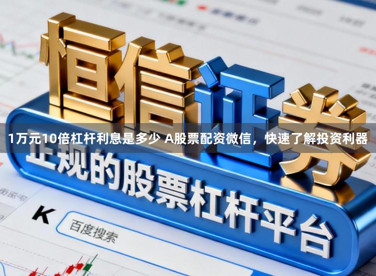 1万元10倍杠杆利息是多少 A股票配资微信,快速了解投资利器