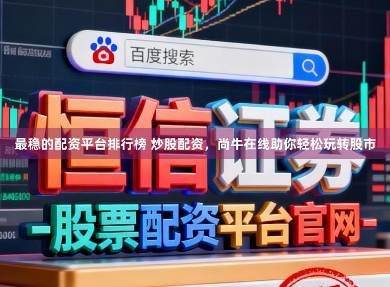 最稳的配资平台排行榜 炒股配资,尚牛在线助你轻松玩转股市