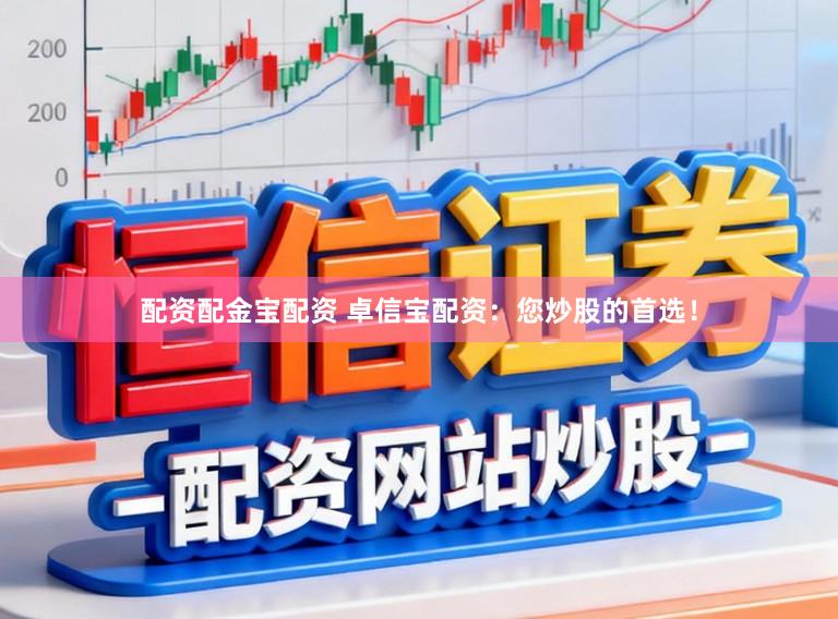 配资配金宝配资 卓信宝配资：您炒股的首选！