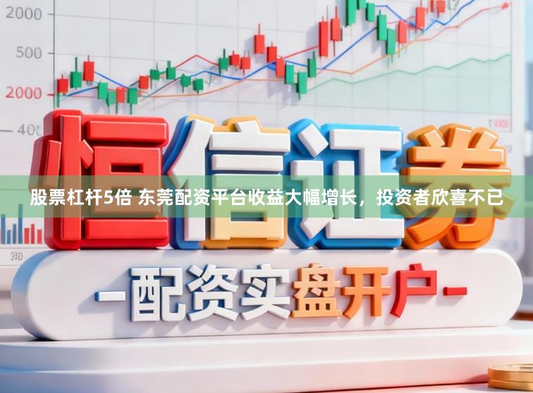 股票杠杆5倍 东莞配资平台收益大幅增长,投资者欣喜不已