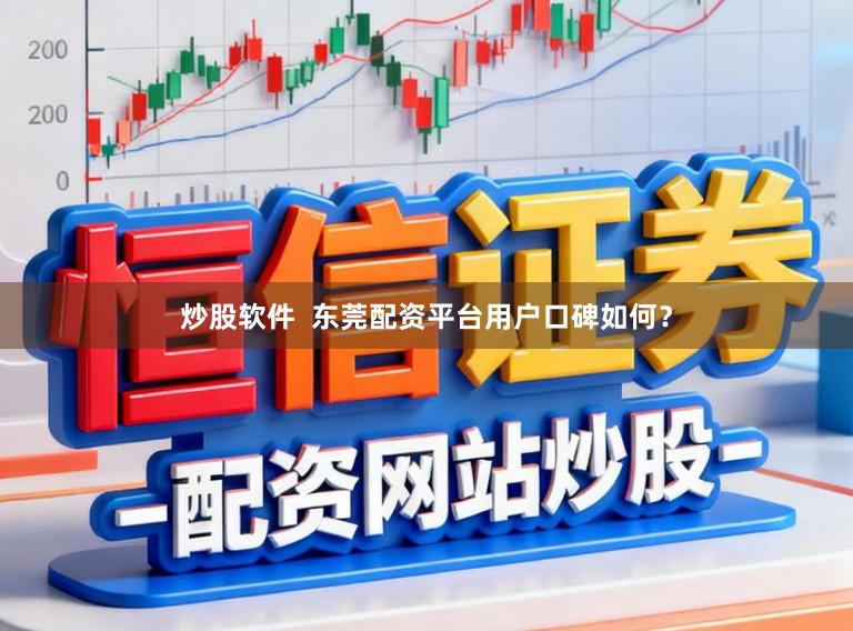 炒股软件  东莞配资平台用户口碑如何？