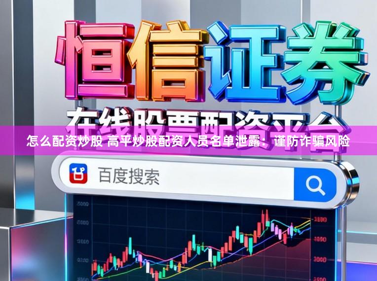 怎么配资炒股 高平炒股配资人员名单泄露：谨防诈骗风险