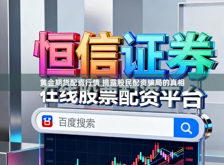 黄金期货配资行情 揭露股民配资骗局的真相