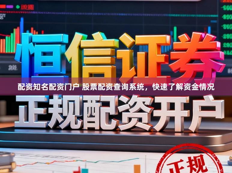 配资知名配资门户 股票配资查询系统，快速了解资金情况