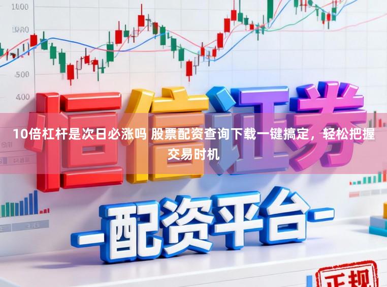 10倍杠杆是次日必涨吗 股票配资查询下载一键搞定，轻松把握交易时机