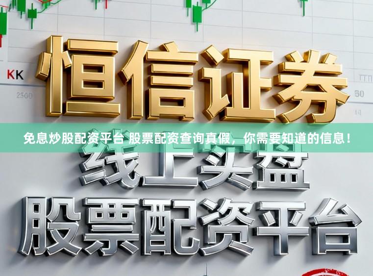 免息炒股配资平台 股票配资查询真假，你需要知道的信息！