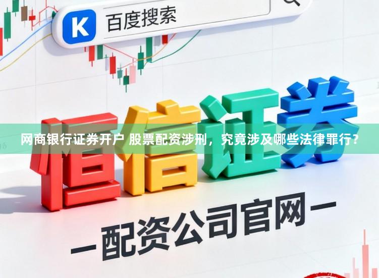 网商银行证券开户 股票配资涉刑，究竟涉及哪些法律罪行？