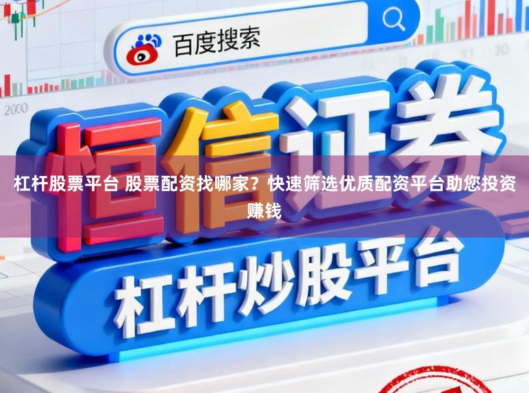 杠杆股票平台 股票配资找哪家?快速筛选优质配资平台助您投资赚钱