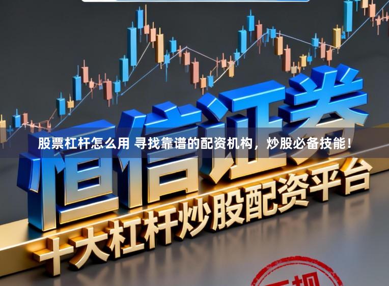 股票杠杆怎么用 寻找靠谱的配资机构，炒股必备技能！