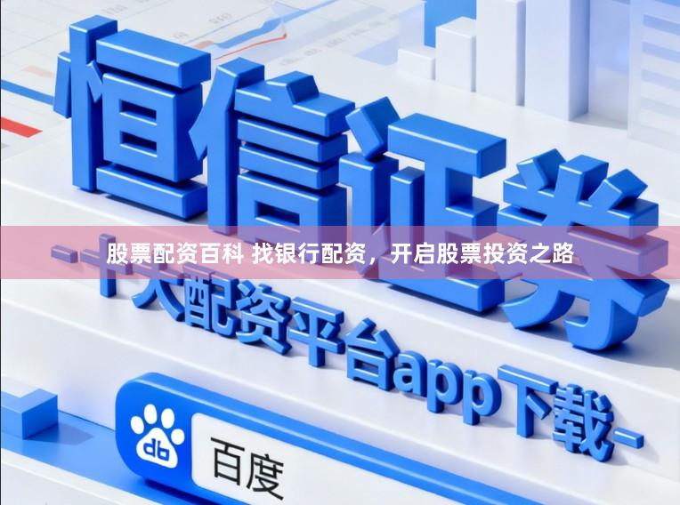 股票配资百科 找银行配资，开启股票投资之路