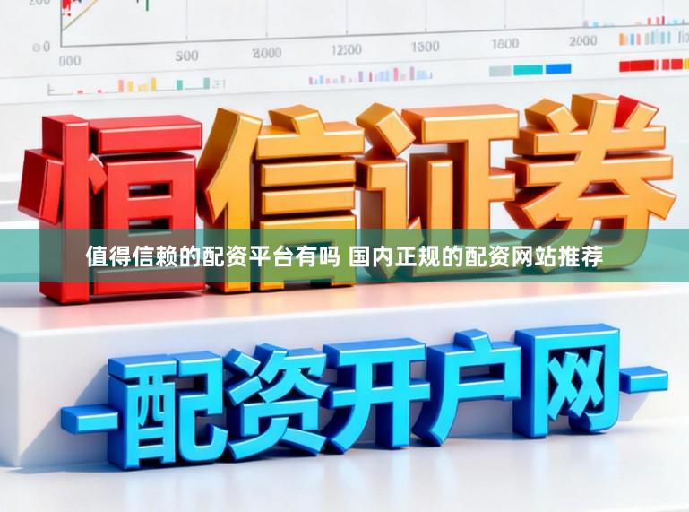 值得信赖的配资平台有吗 国内正规的配资网站推荐