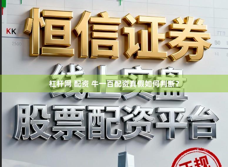杠杆网 配资 牛一百配资真假如何判断？