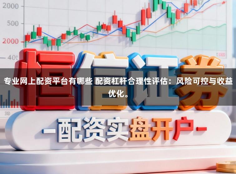 专业网上配资平台有哪些 配资杠杆合理性评估：风险可控与收益优化。