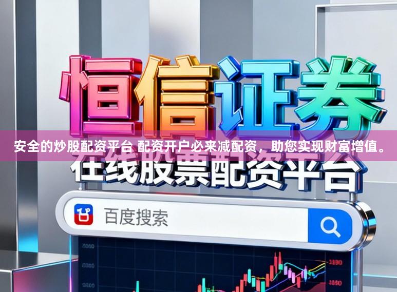 安全的炒股配资平台 配资开户必来减配资，助您实现财富增值。