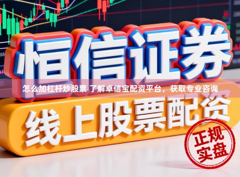 怎么加杠杆炒股票 了解卓信宝配资平台，获取专业咨询