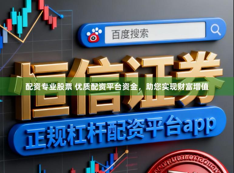 配资专业股票 优质配资平台资金，助您实现财富增值