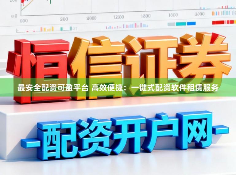 最安全配资可盈平台 高效便捷:一键式配资软件租赁服务