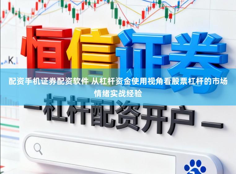 配资手机证券配资软件 从杠杆资金使用视角看股票杠杆的市场情绪实战经验