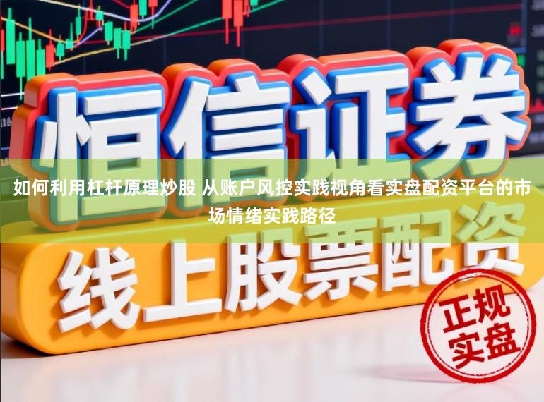 如何利用杠杆原理炒股 从账户风控实践视角看实盘配资平台的市场情绪实践路径