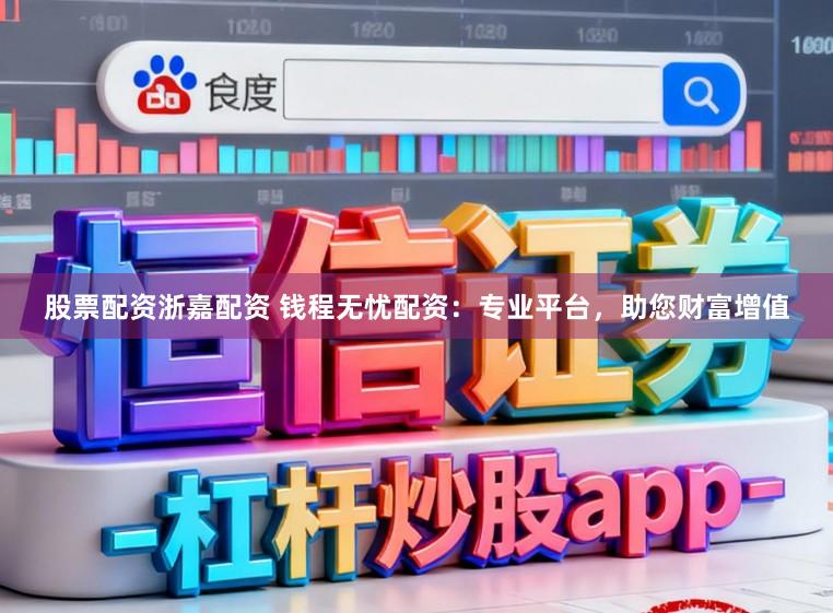 股票配资浙嘉配资 钱程无忧配资：专业平台，助您财富增值