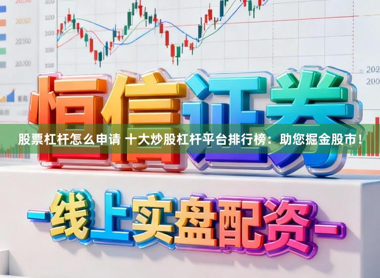 股票杠杆怎么申请 十大炒股杠杆平台排行榜：助您掘金股市！
