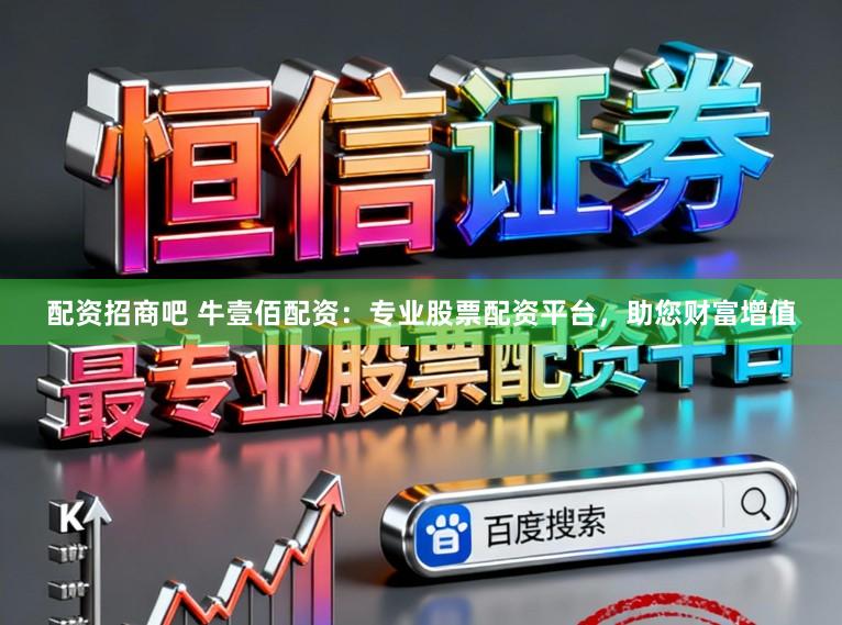 配资招商吧 牛壹佰配资：专业股票配资平台，助您财富增值