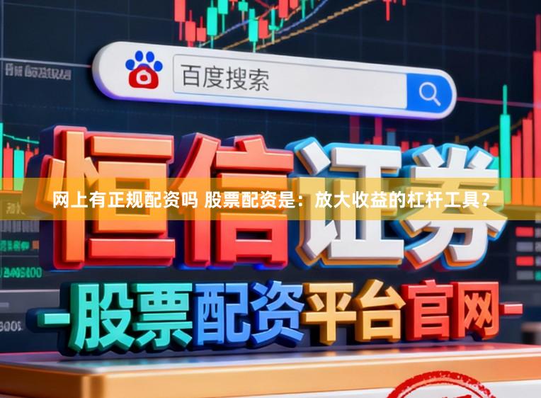 网上有正规配资吗 股票配资是：放大收益的杠杆工具？