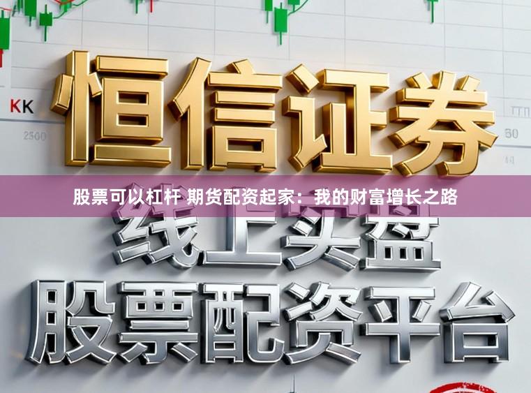 股票可以杠杆 期货配资起家：我的财富增长之路