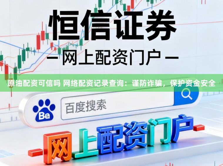原油配资可信吗 网络配资记录查询：谨防诈骗，保护资金安全