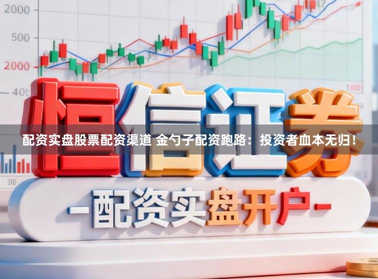 配资实盘股票配资渠道 金勺子配资跑路：投资者血本无归！