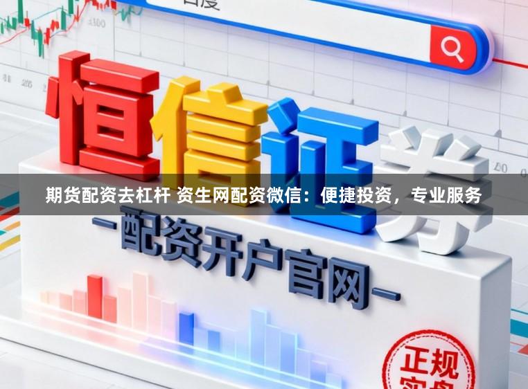 期货配资去杠杆 资生网配资微信：便捷投资，专业服务