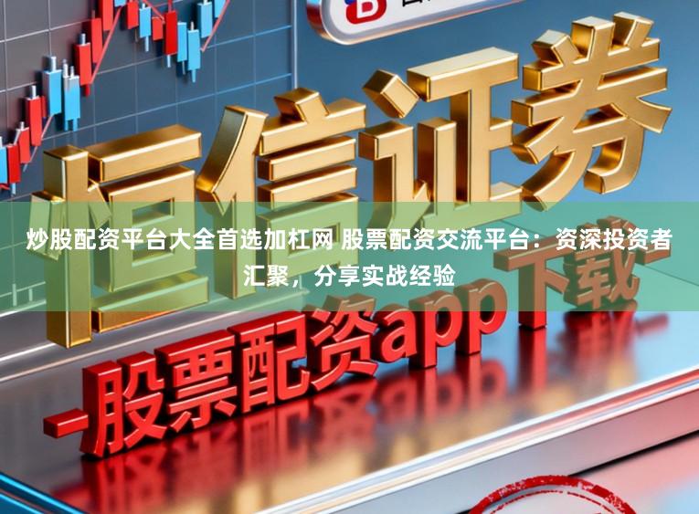 炒股配资平台大全首选加杠网 股票配资交流平台:资深投资者汇聚,分享实战经验